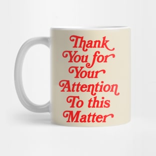 Thank You For Your Attention To This Matter Mug